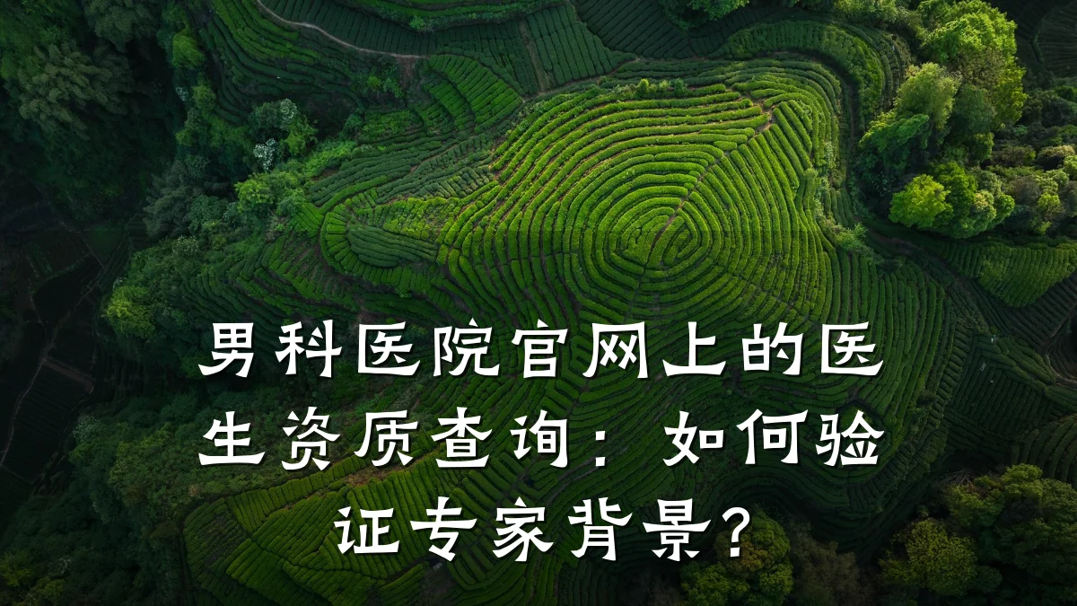 男科医院官网上的医生资质查询:如何验证专家背景?