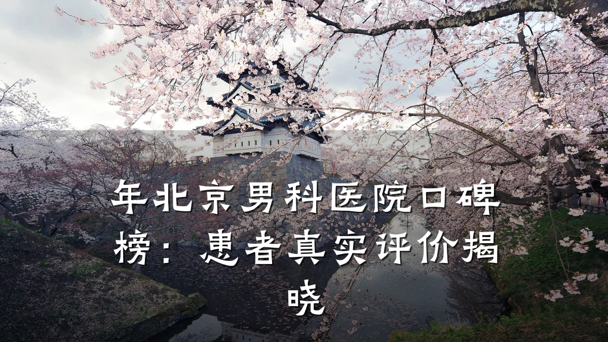 年北京男科医院口碑榜：患者真实评价揭晓
