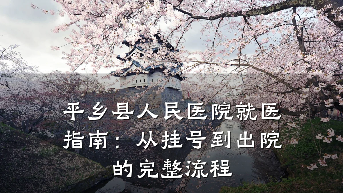 平乡县人民医院就医指南：从挂号到出院的完整流程