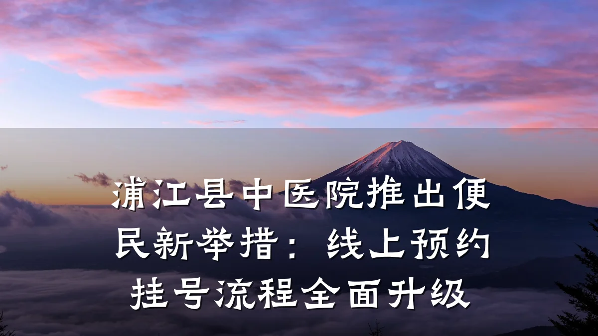 浦江县中医院推出便民新举措：线上预约挂号流程全面升级