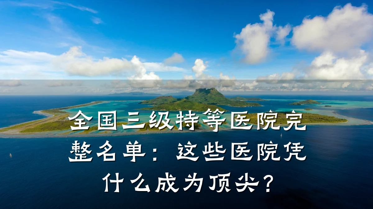 全国三级特等医院完整名单:这些医院凭什么成为顶尖?