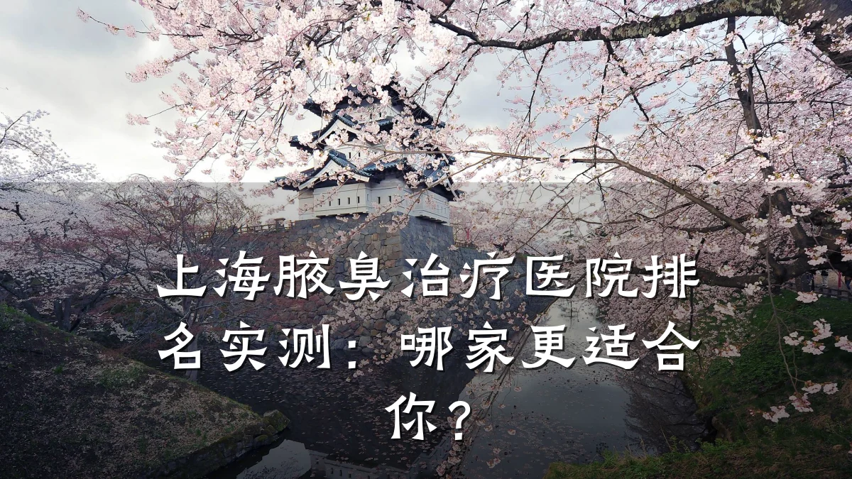 上海腋臭治疗医院排名实测：哪家更适合你？