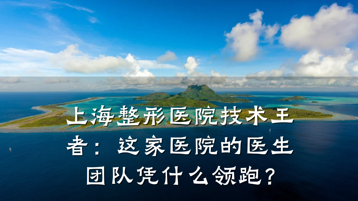 上海整形医院技术王者:这家医院的医生团队凭什么领跑?