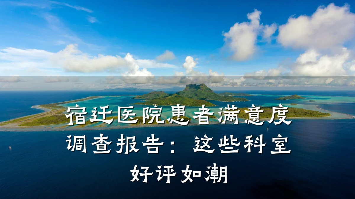 宿迁医院患者满意度调查报告:这些科室好评如潮