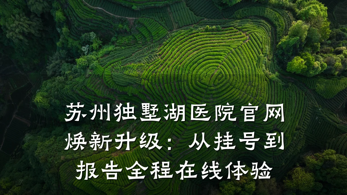 苏州独墅湖医院官网焕新升级：从挂号到报告全程在线体验