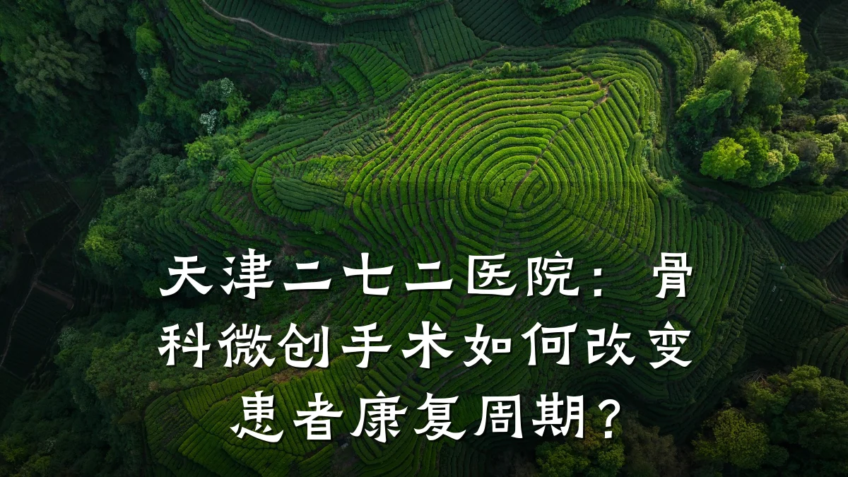 天津二七二医院:骨科微创手术如何改变患者康复周期?