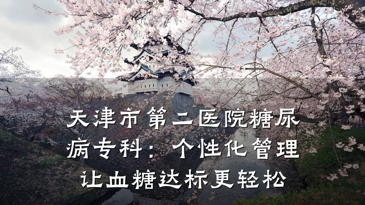 天津市第二医院糖尿病专科：个性化管理让血糖达标更轻松