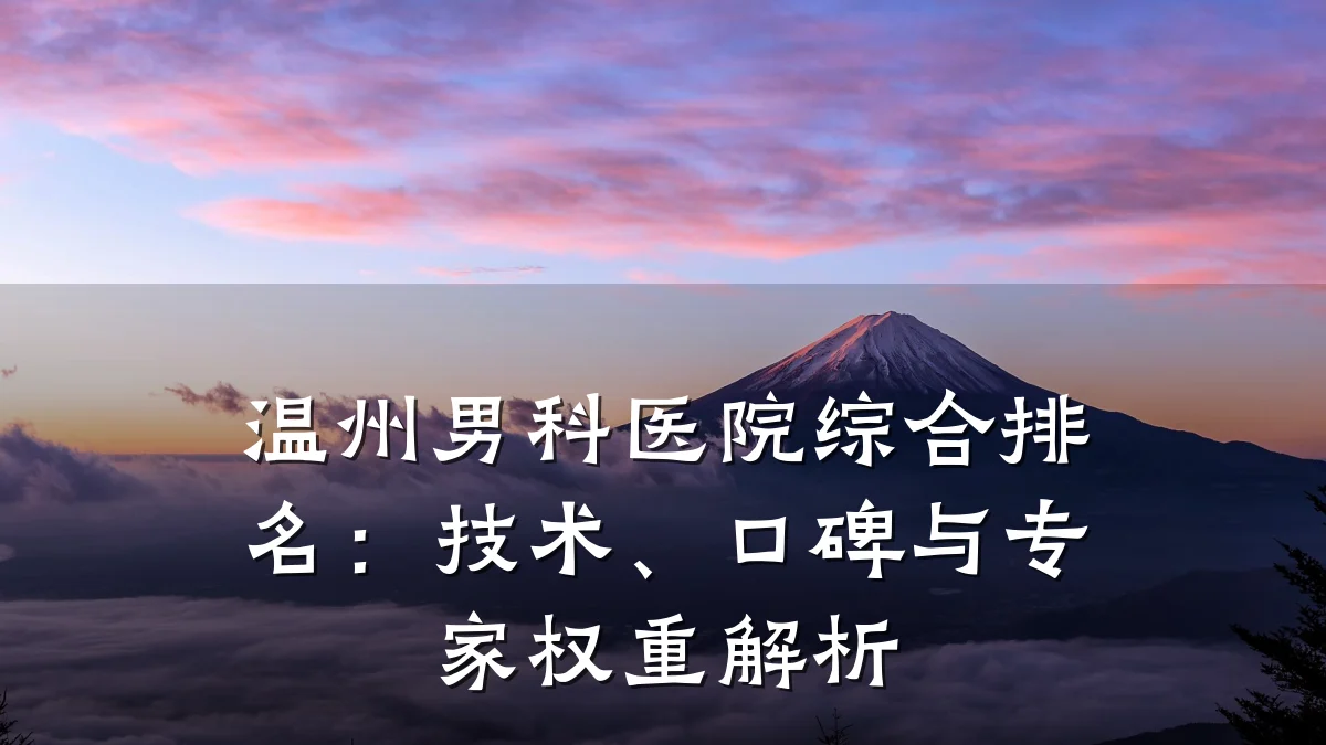 温州男科医院综合排名:技术、口碑与专家权重解析