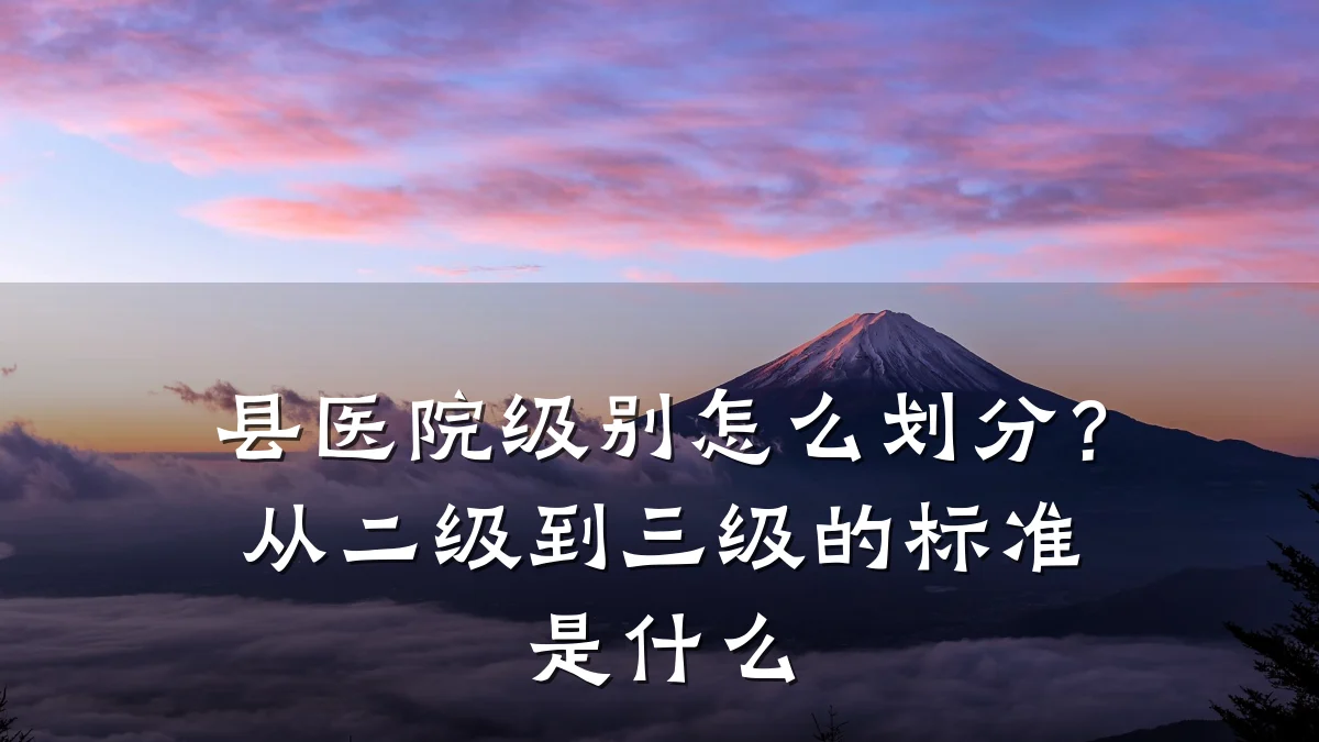 县医院级别怎么划分？从二级到三级的标准是什么