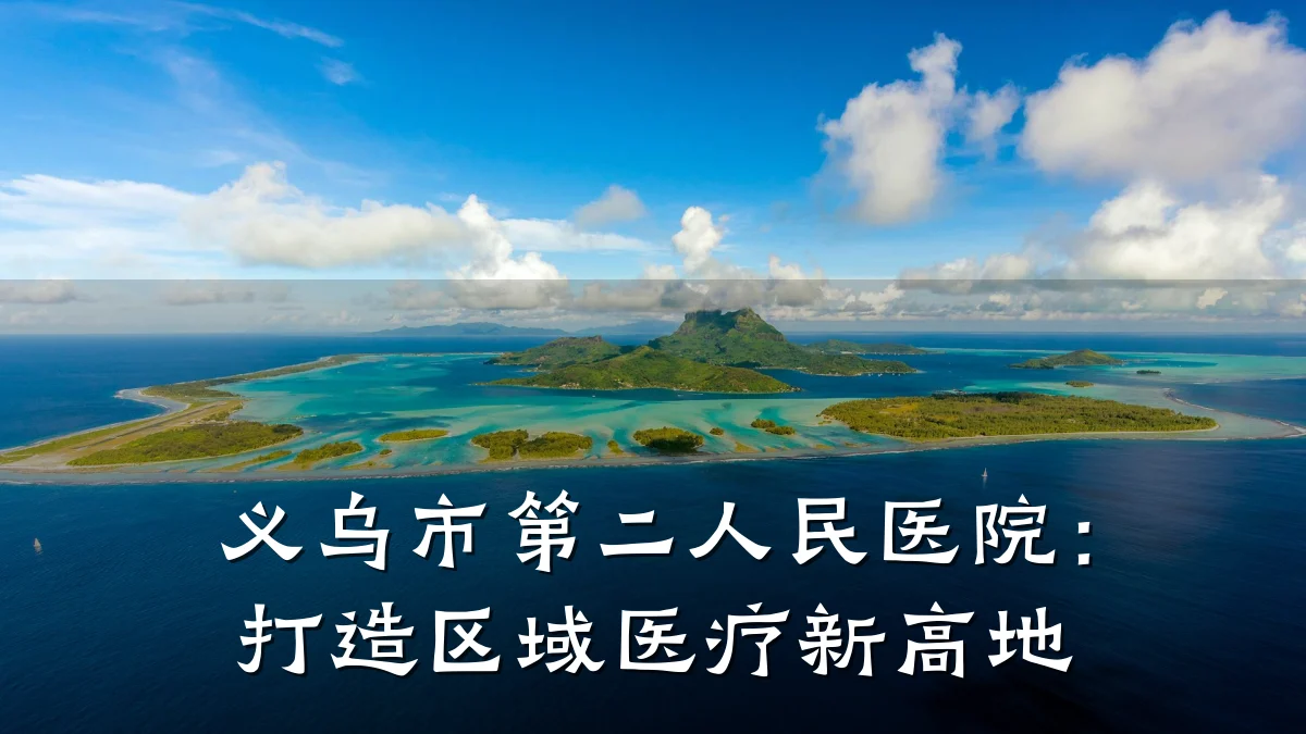 义乌市第二人民医院：打造区域医疗新高地