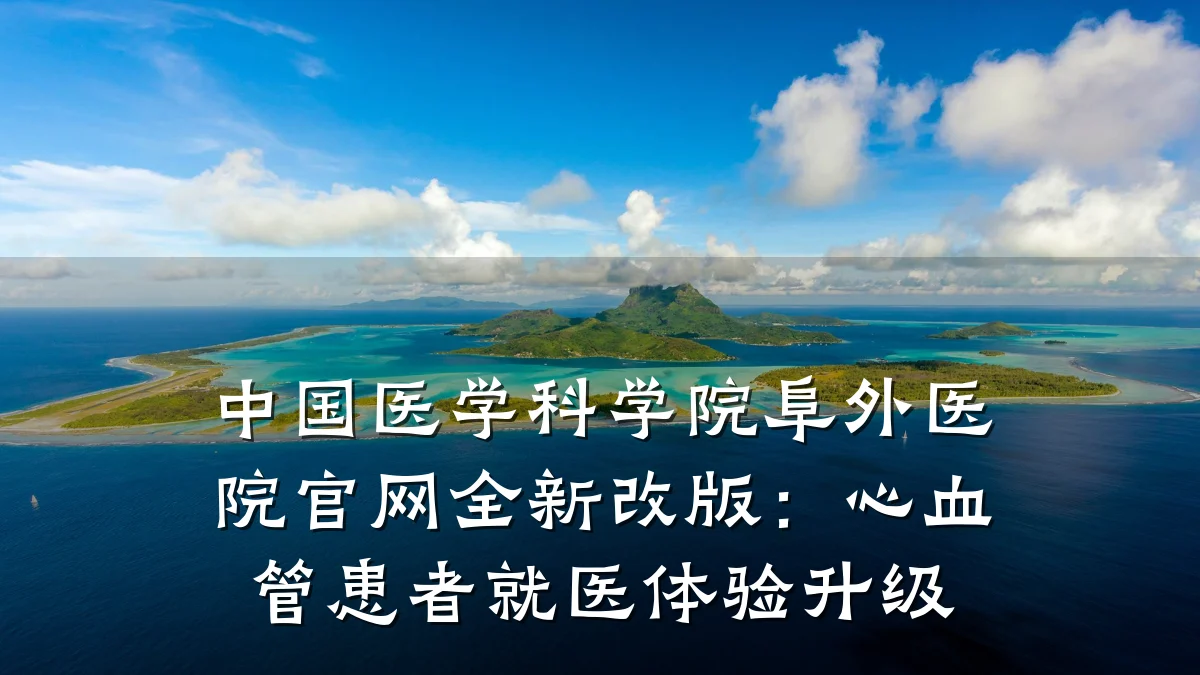 中国医学科学院阜外医院官网全新改版：心血管患者就医体验升级