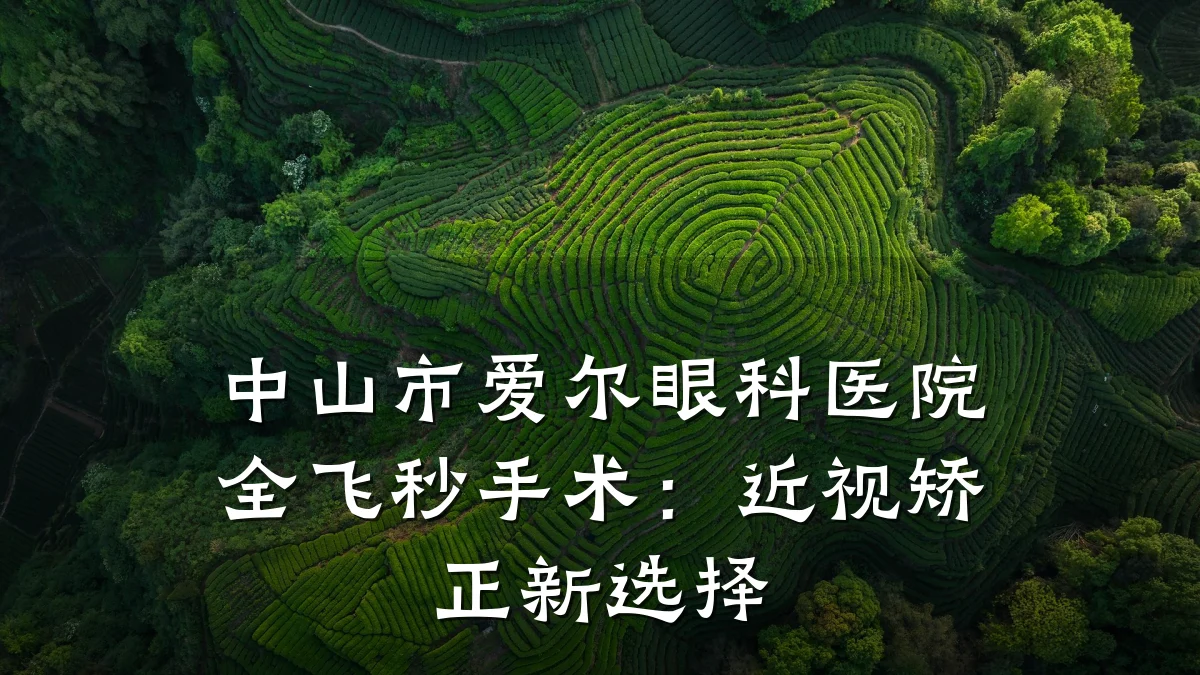 中山市爱尔眼科医院全飞秒手术：近视矫正新选择