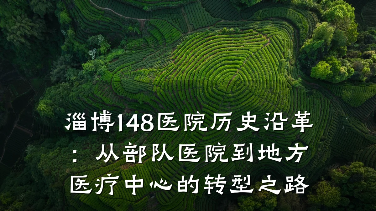 淄博148医院历史沿革：从部队医院到地方医疗中心的转型之路