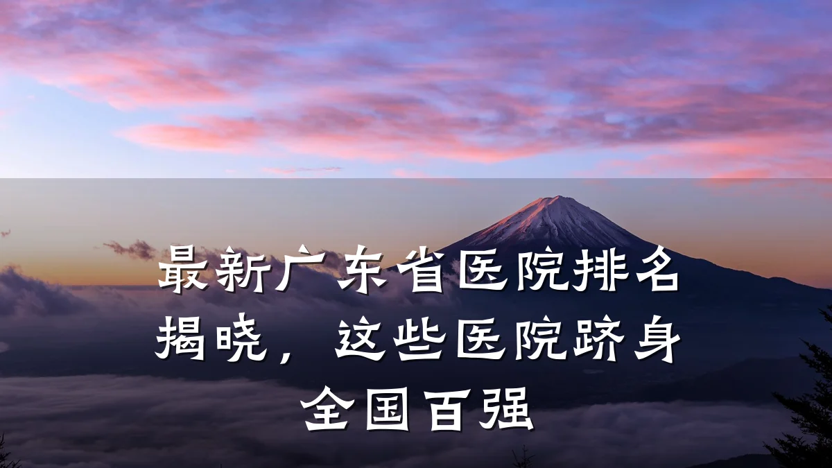 最新广东省医院排名揭晓，这些医院跻身全国百强