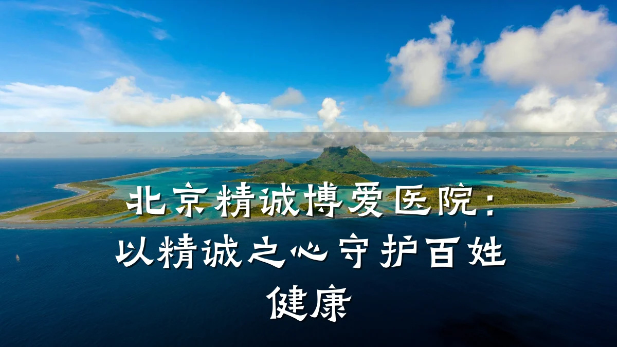 北京精诚博爱医院:以精诚之心守护百姓健康