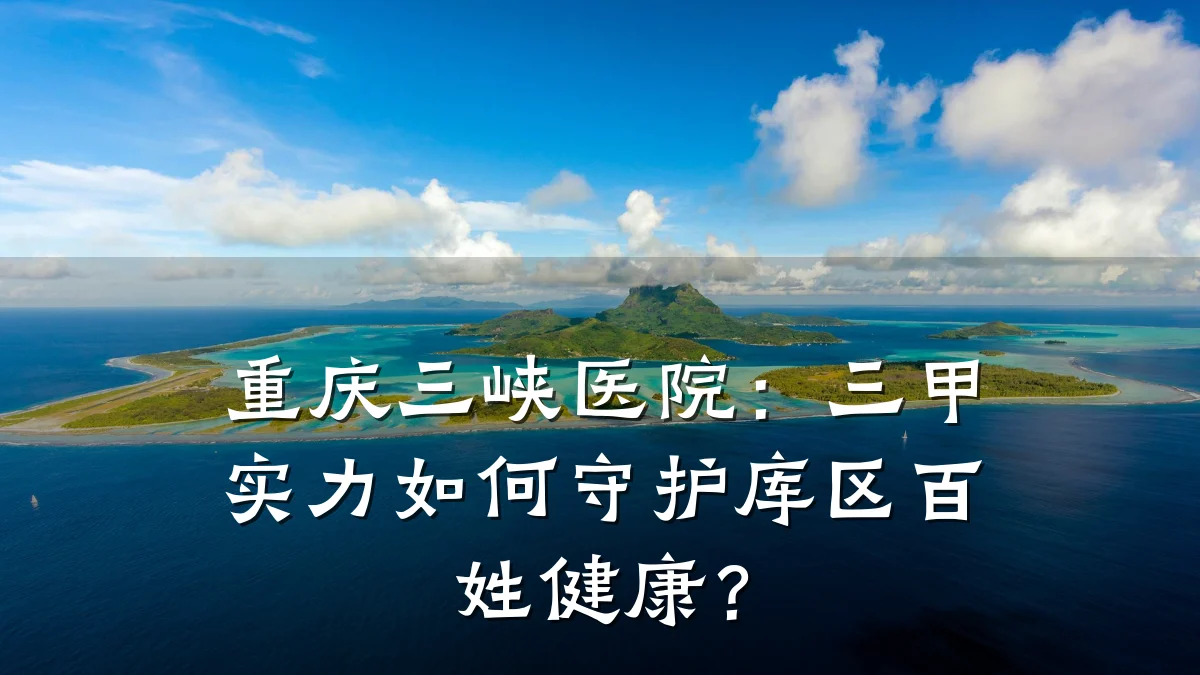 重庆三峡医院:三甲实力如何守护库区百姓健康?