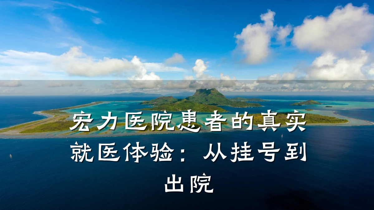 宏力医院患者的真实就医体验:从挂号到出院