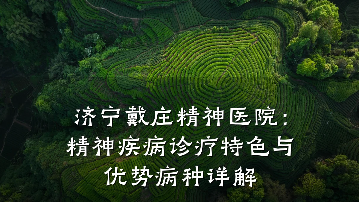 济宁戴庄精神医院:精神疾病诊疗特色与优势病种详解
