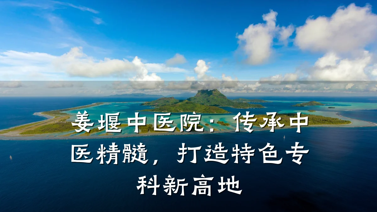 姜堰中医院：传承中医精髓，打造特色专科新高地