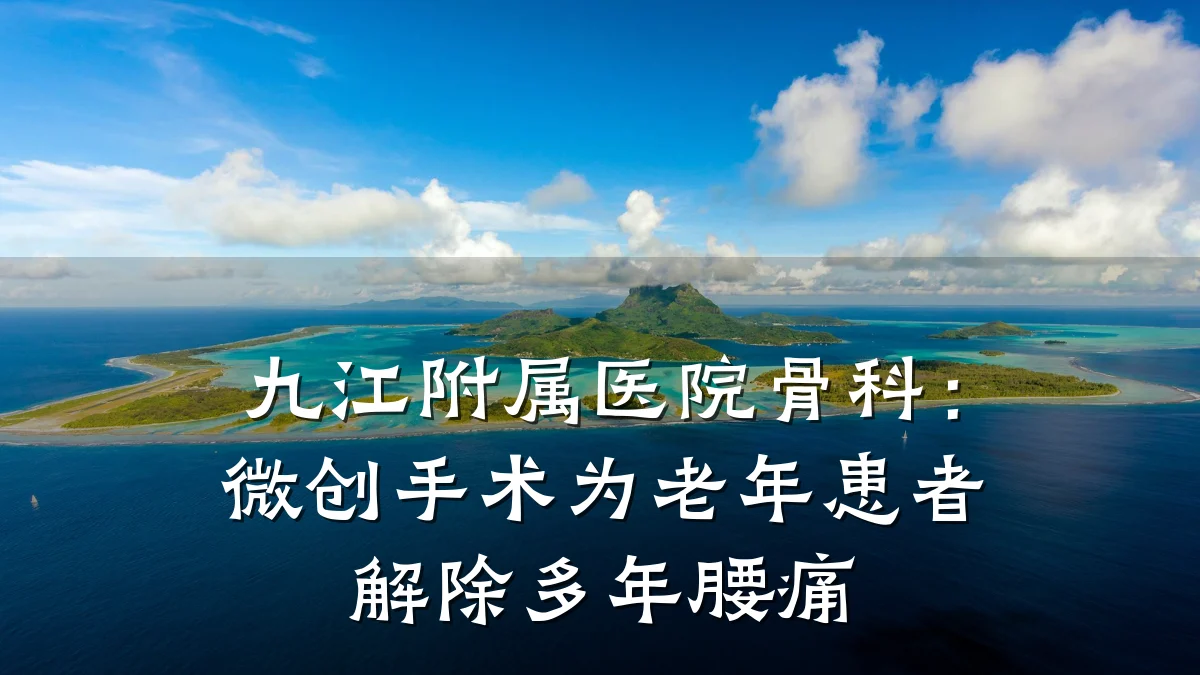 九江附属医院骨科：微创手术为老年患者解除多年腰痛