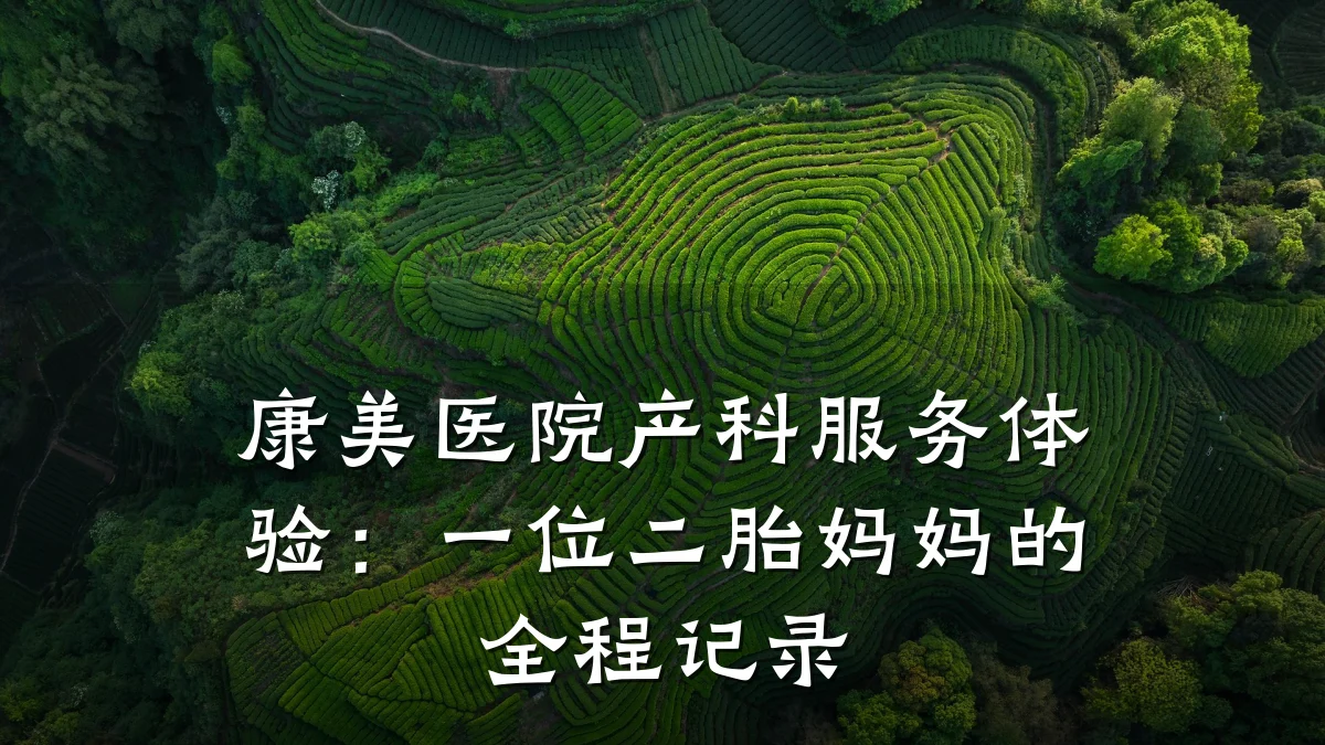 康美医院产科服务体验:一位二胎妈妈的全程记录