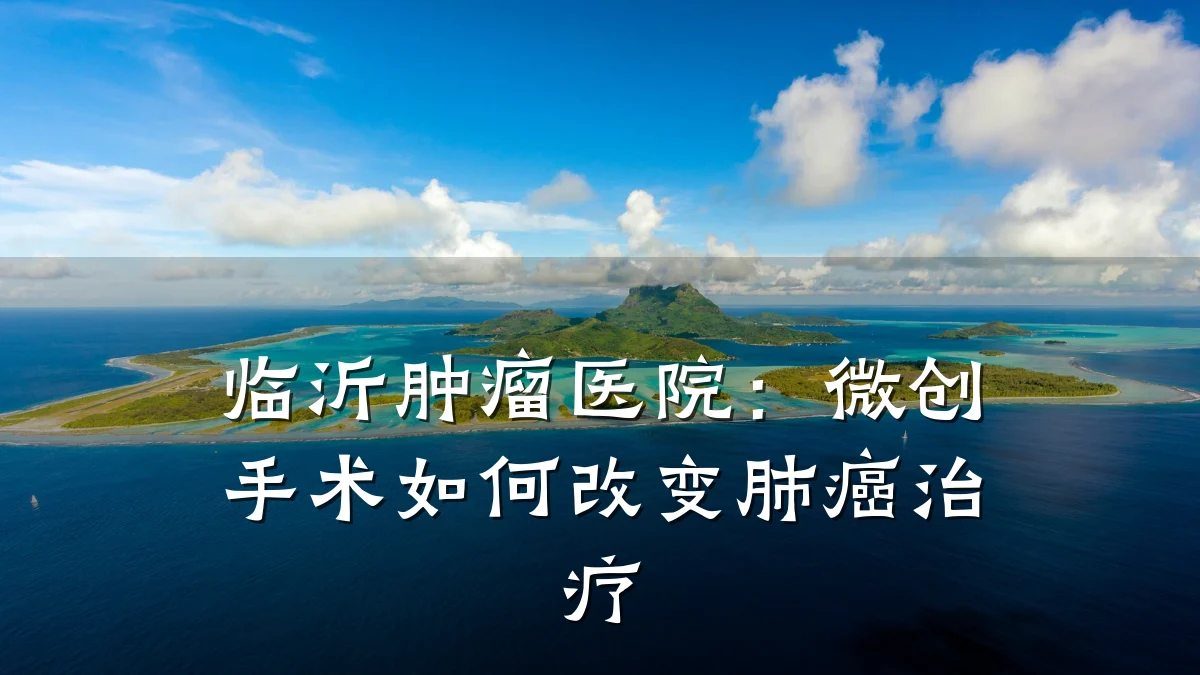 临沂肿瘤医院:微创手术如何改变肺癌治疗