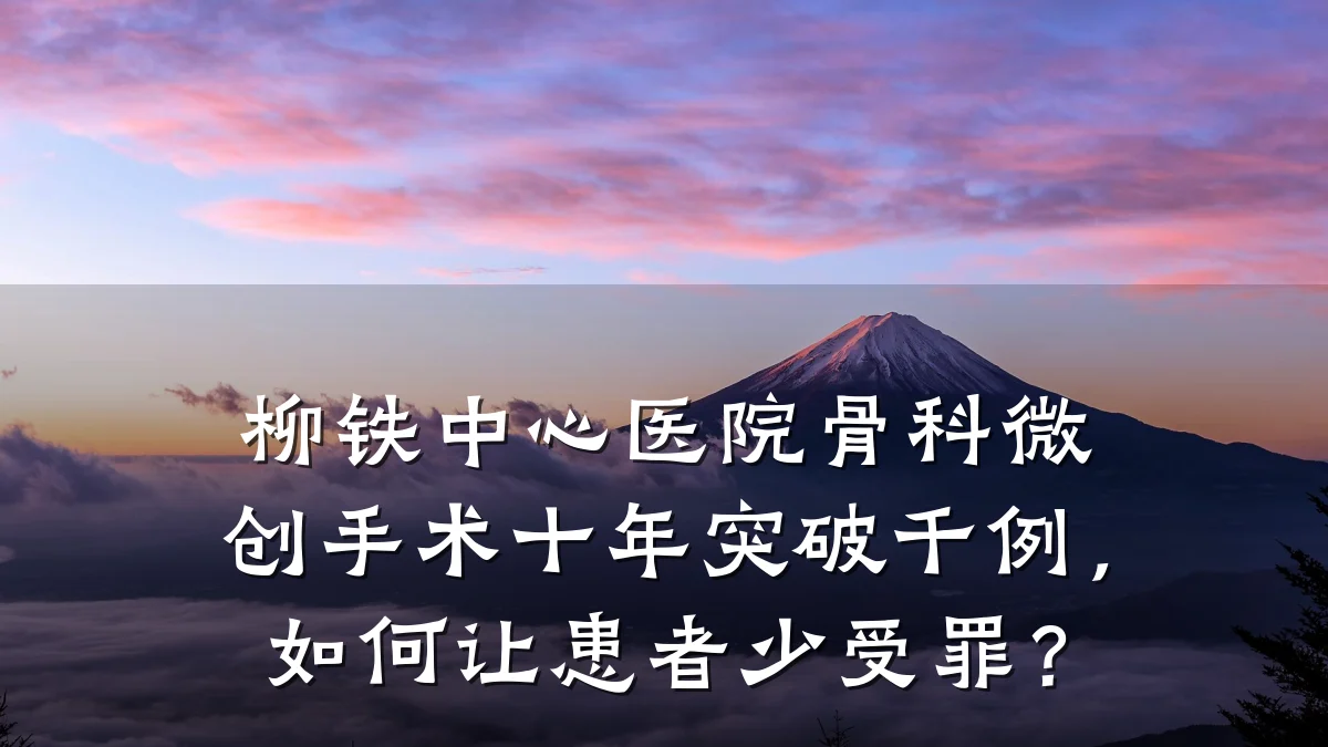 柳铁中心医院骨科微创手术十年突破千例，如何让患者少受罪？