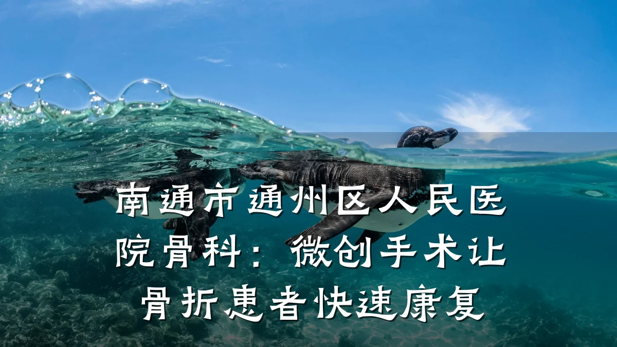 南通市通州区人民医院骨科:微创手术让骨折患者快速康复