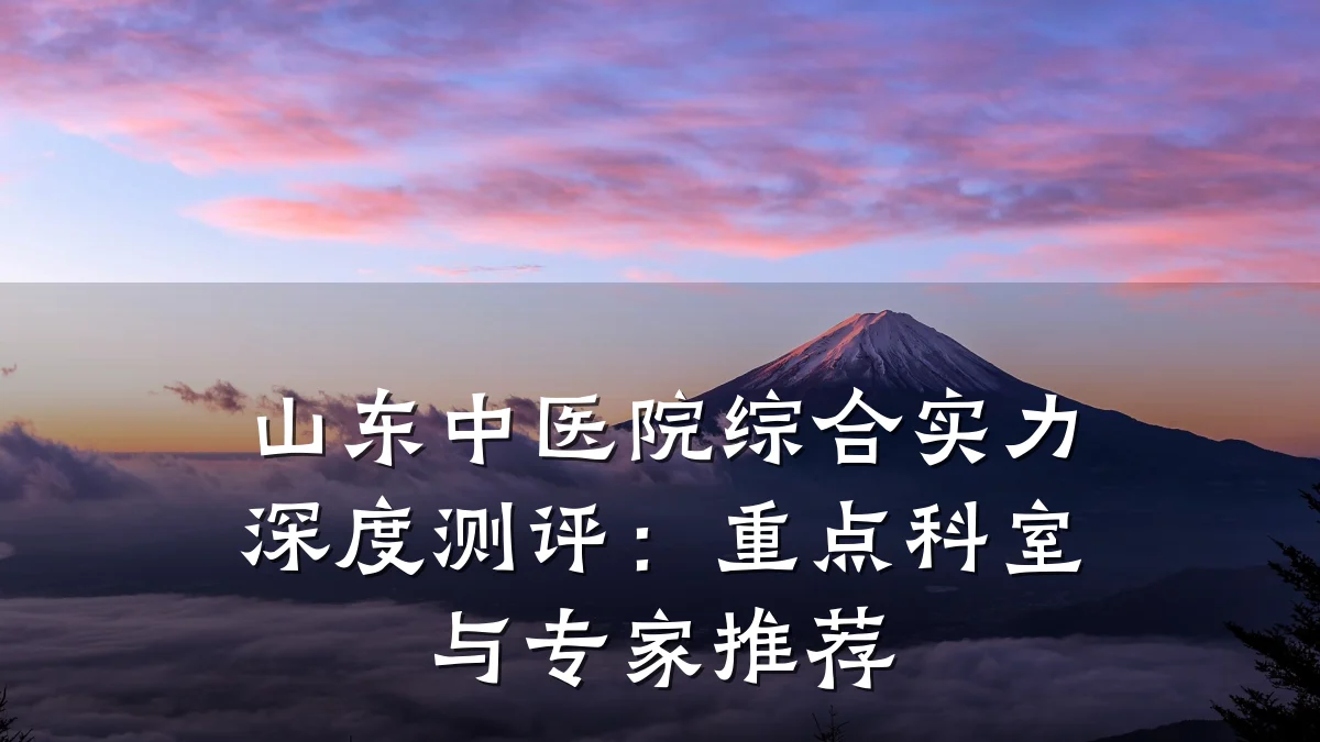 山东中医院综合实力深度测评:重点科室与专家推荐