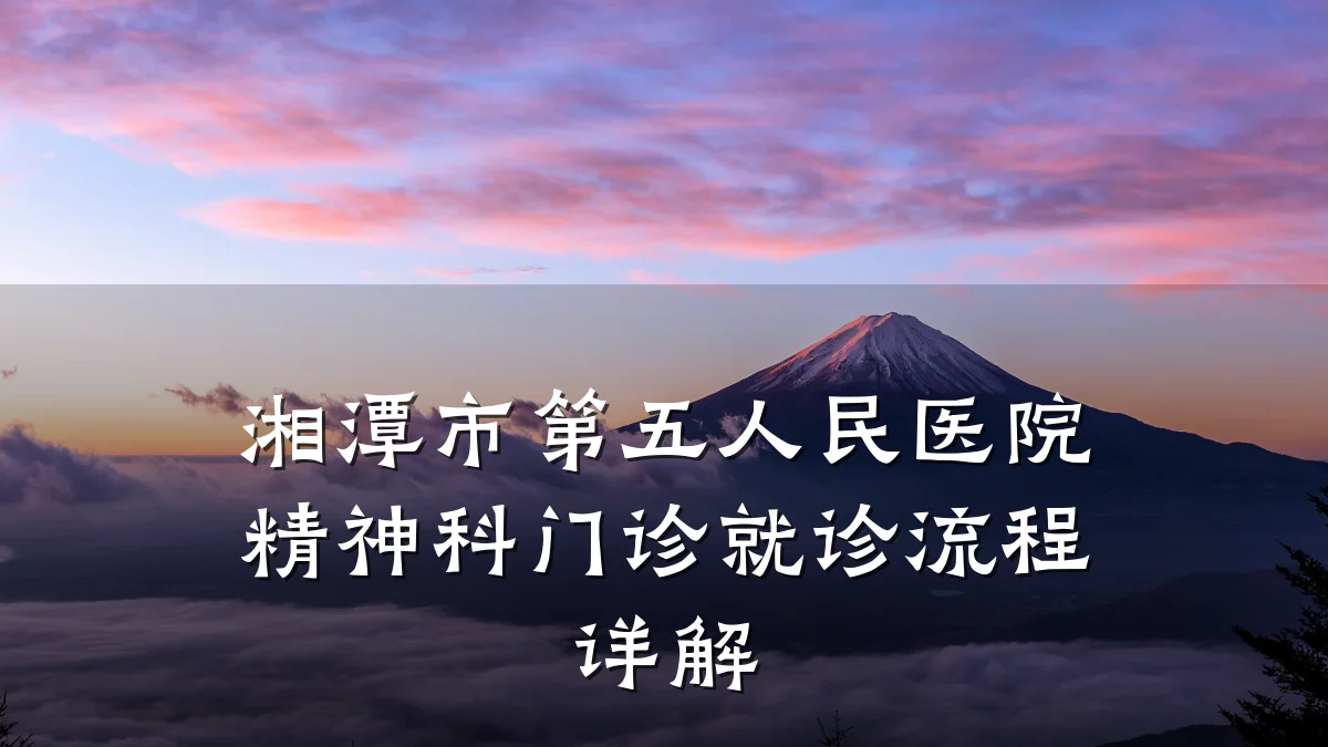 湘潭市第五人民医院精神科门诊就诊流程详解