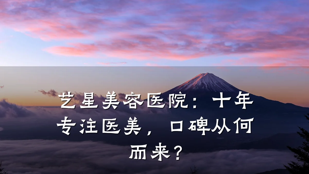 艺星美容医院:十年专注医美,口碑从何而来?