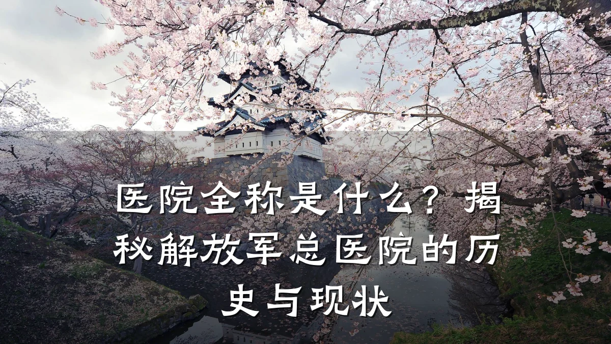 医院全称是什么?揭秘解放军总医院的历史与现状
