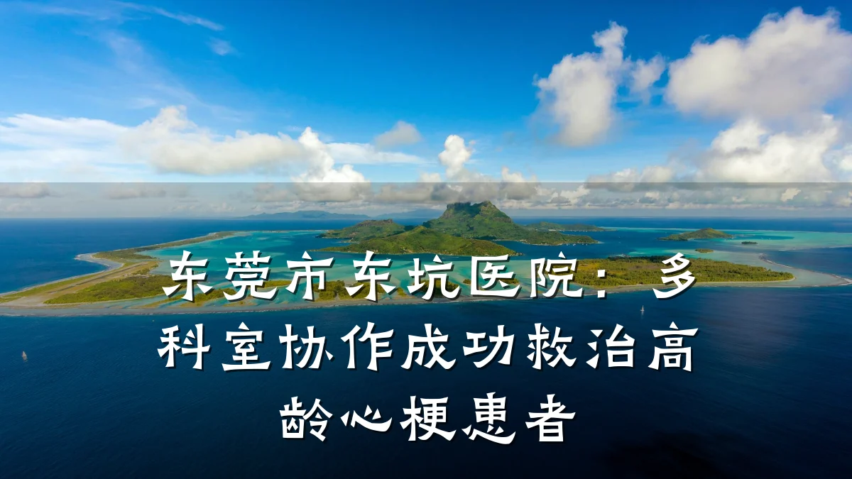 东莞市东坑医院:多科室协作成功救治高龄心梗患者