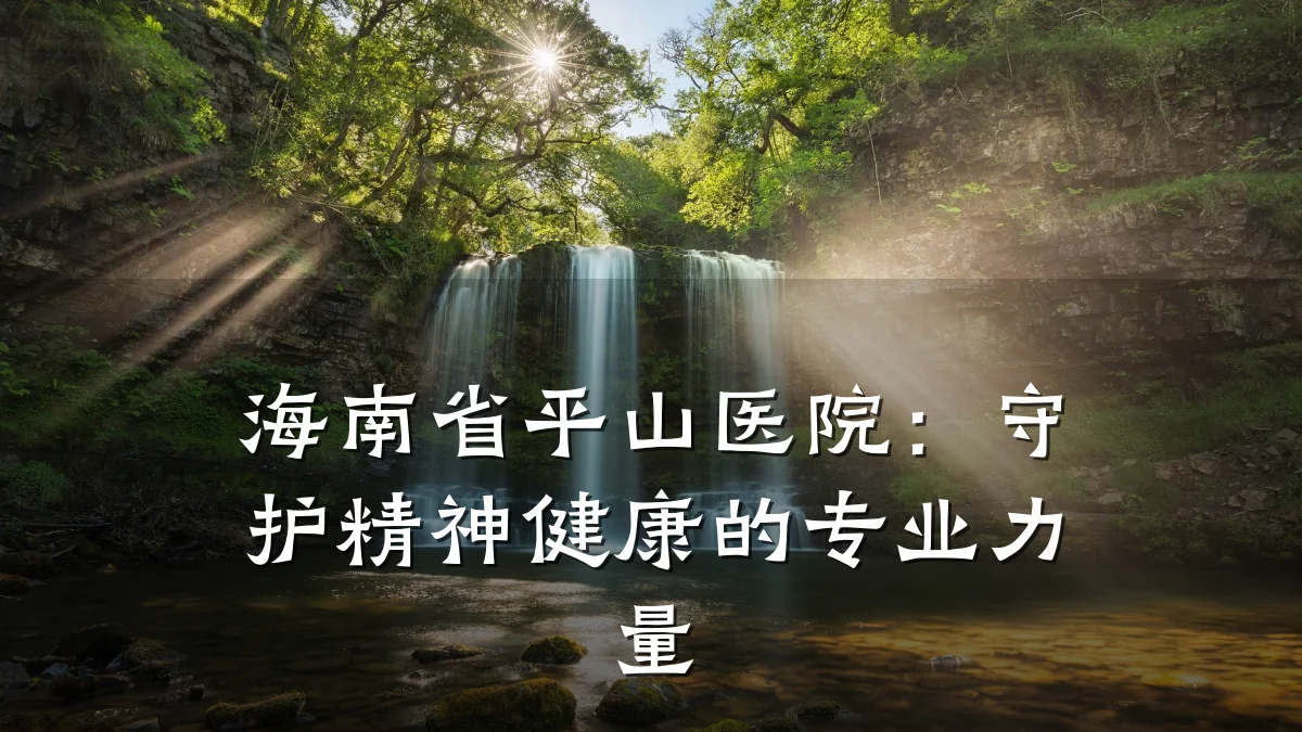 海南省平山医院:守护精神健康的专业力量