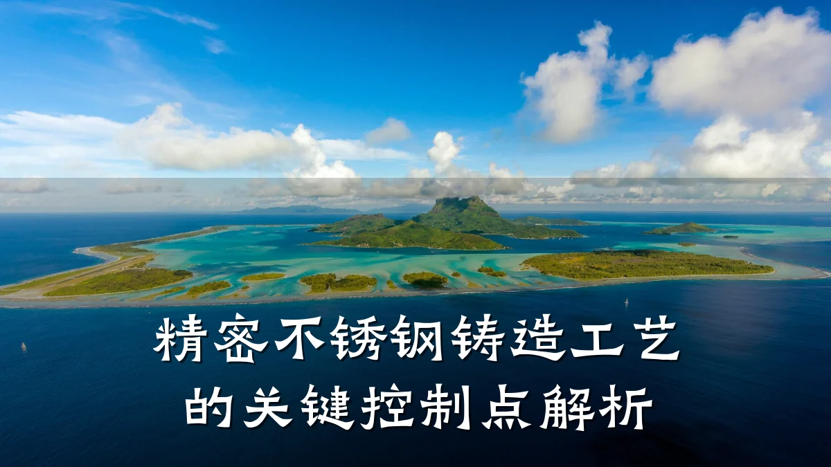 精密不锈钢铸造工艺的关键控制点解析