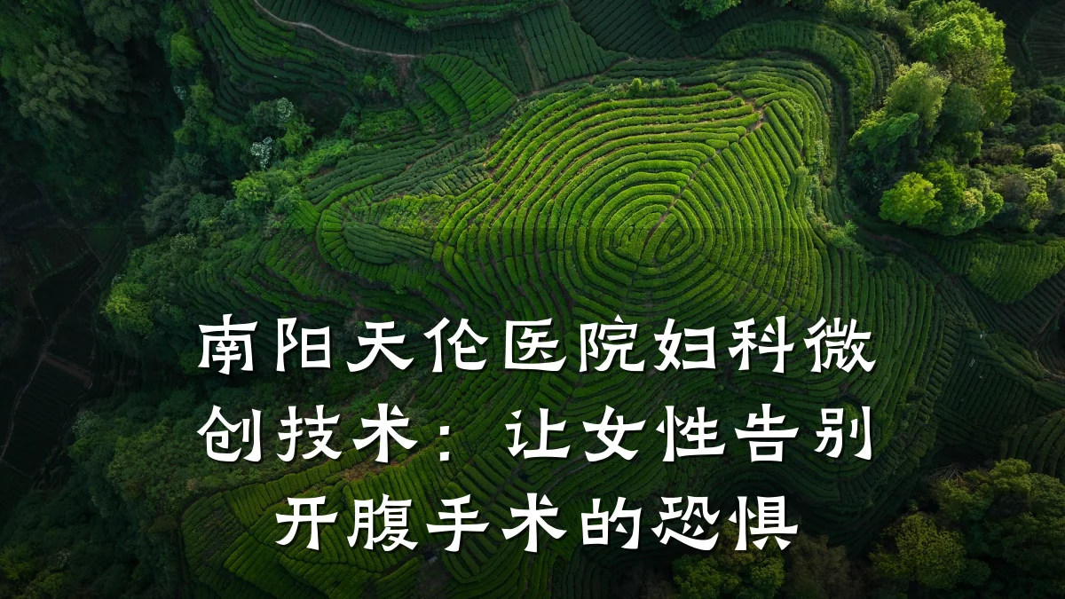 南阳天伦医院妇科微创技术:让女性告别开腹手术的恐惧
