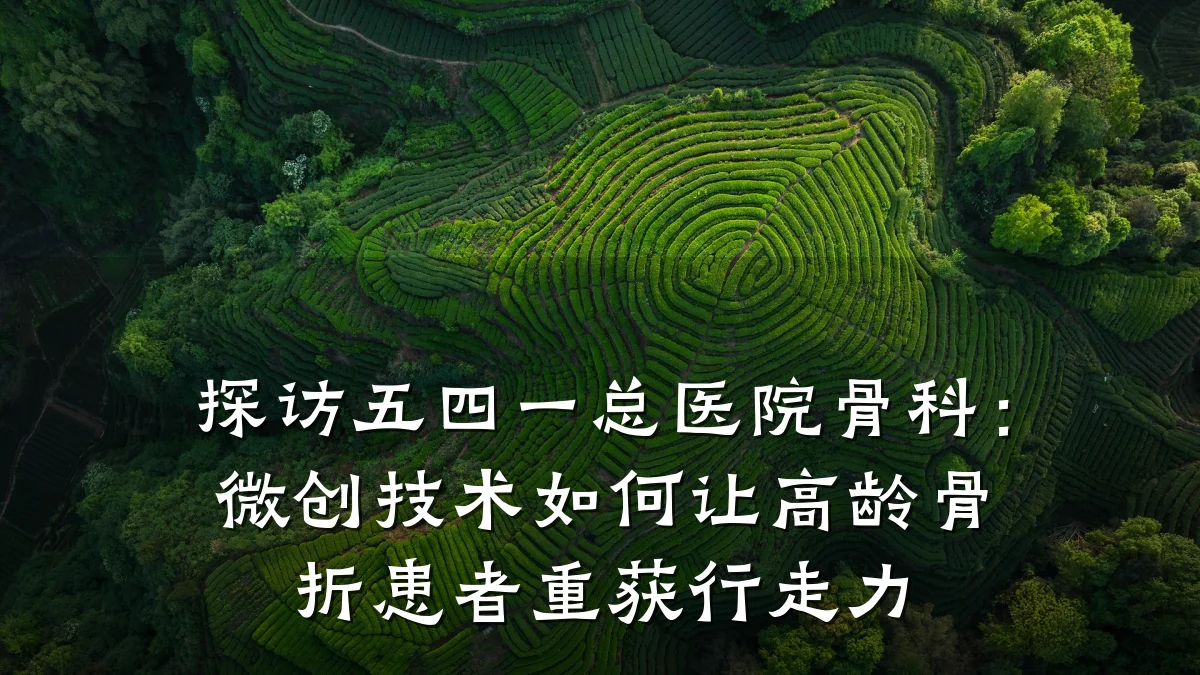 探访五四一总医院骨科：微创技术如何让高龄骨折患者重获行走力
