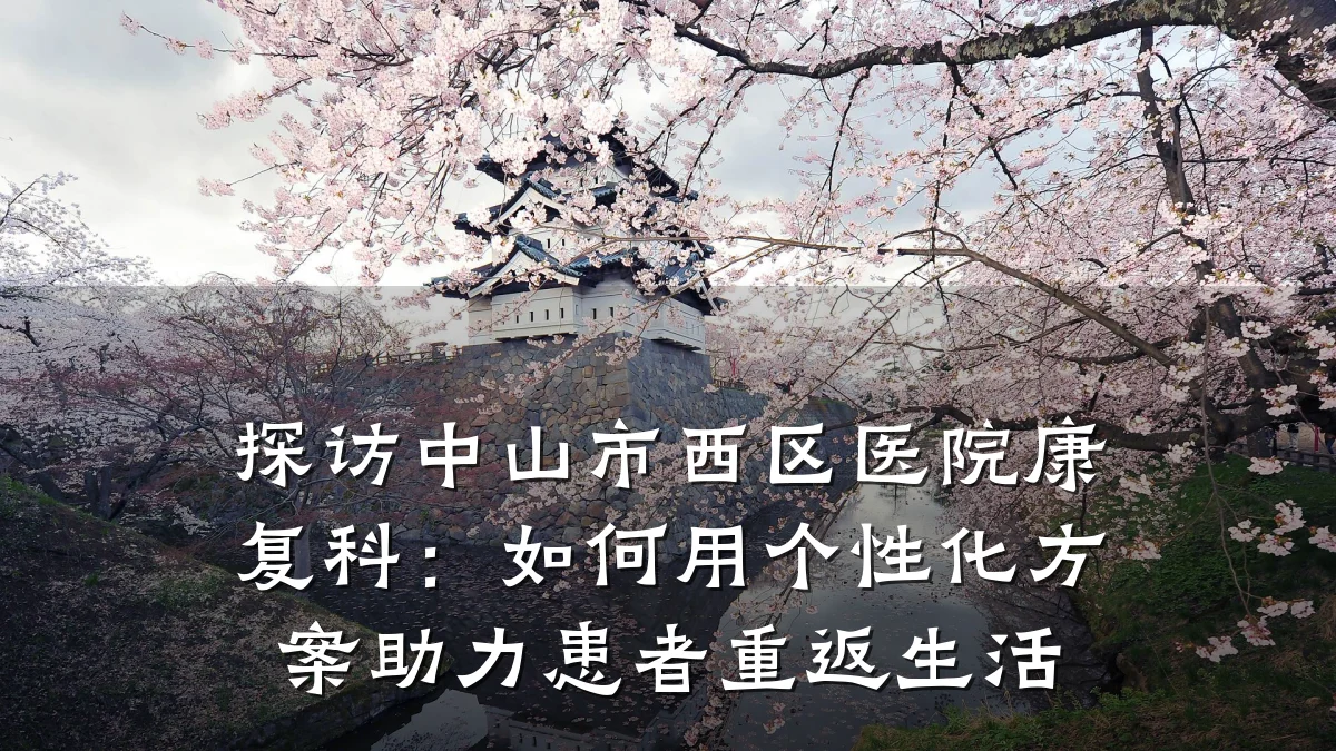 探访中山市西区医院康复科:如何用个性化方案助力患者重返生活