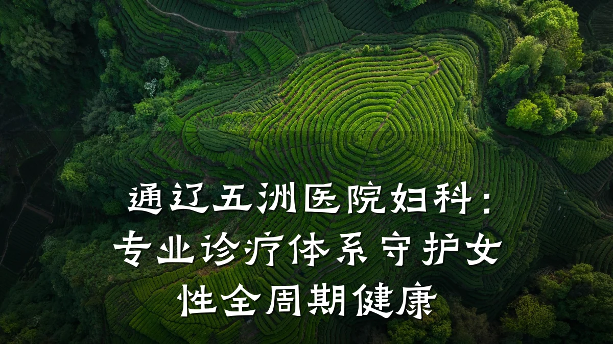 通辽五洲医院妇科:专业诊疗体系守护女性全周期健康