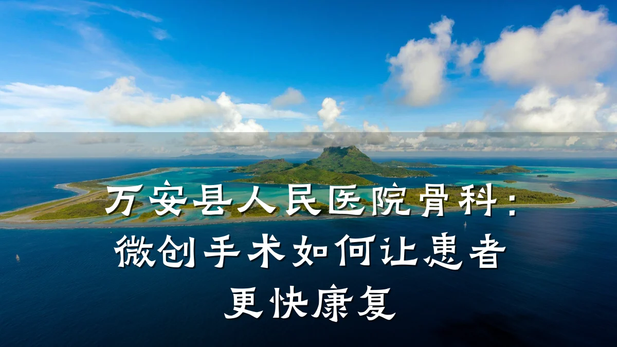 万安县人民医院骨科：微创手术如何让患者更快康复