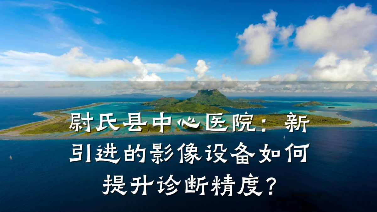 尉氏县中心医院：新引进的影像设备如何提升诊断精度？