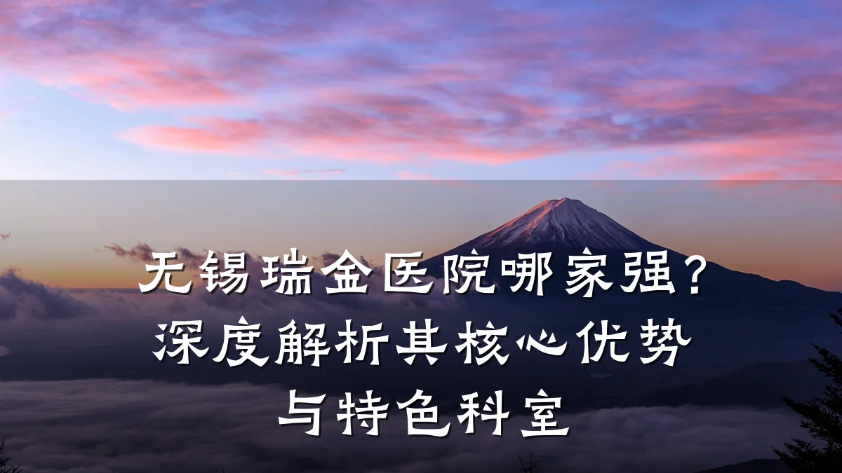 无锡瑞金医院哪家强?深度解析其核心优势与特色科室