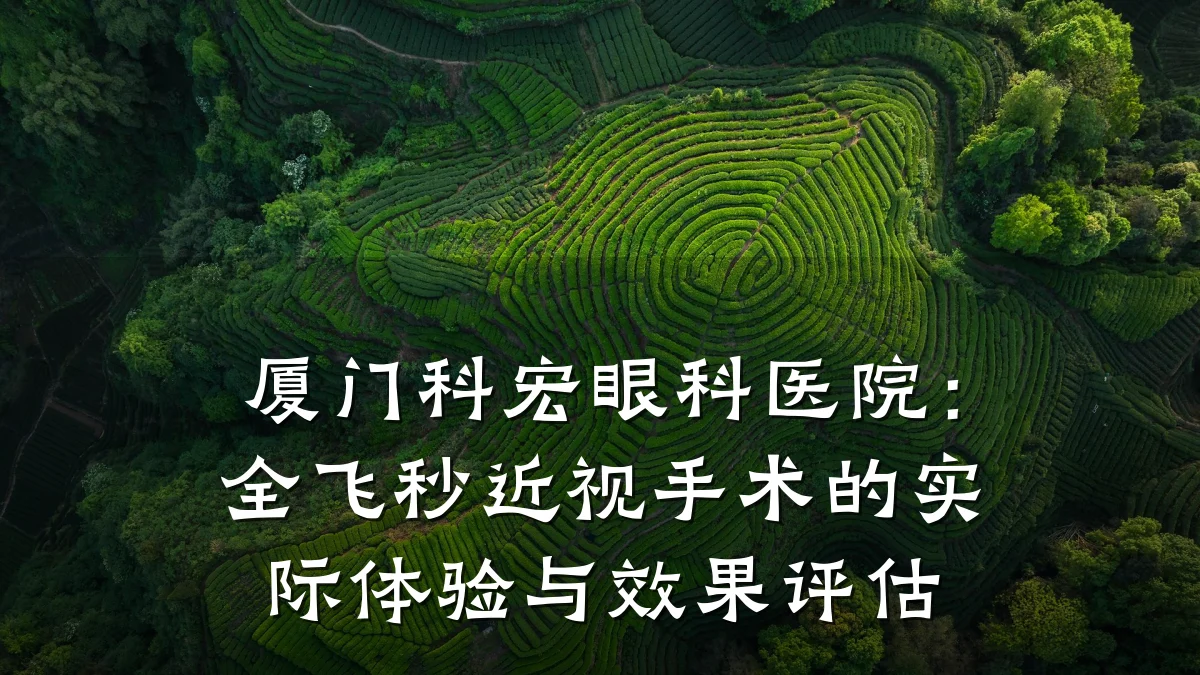 厦门科宏眼科医院:全飞秒近视手术的实际体验与效果评估
