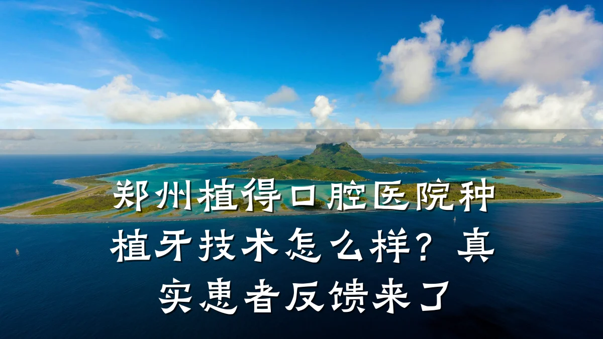 郑州植得口腔医院种植牙技术怎么样？真实患者反馈来了
