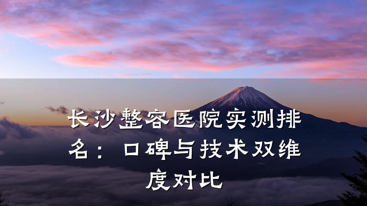 长沙整容医院实测排名:口碑与技术双维度对比