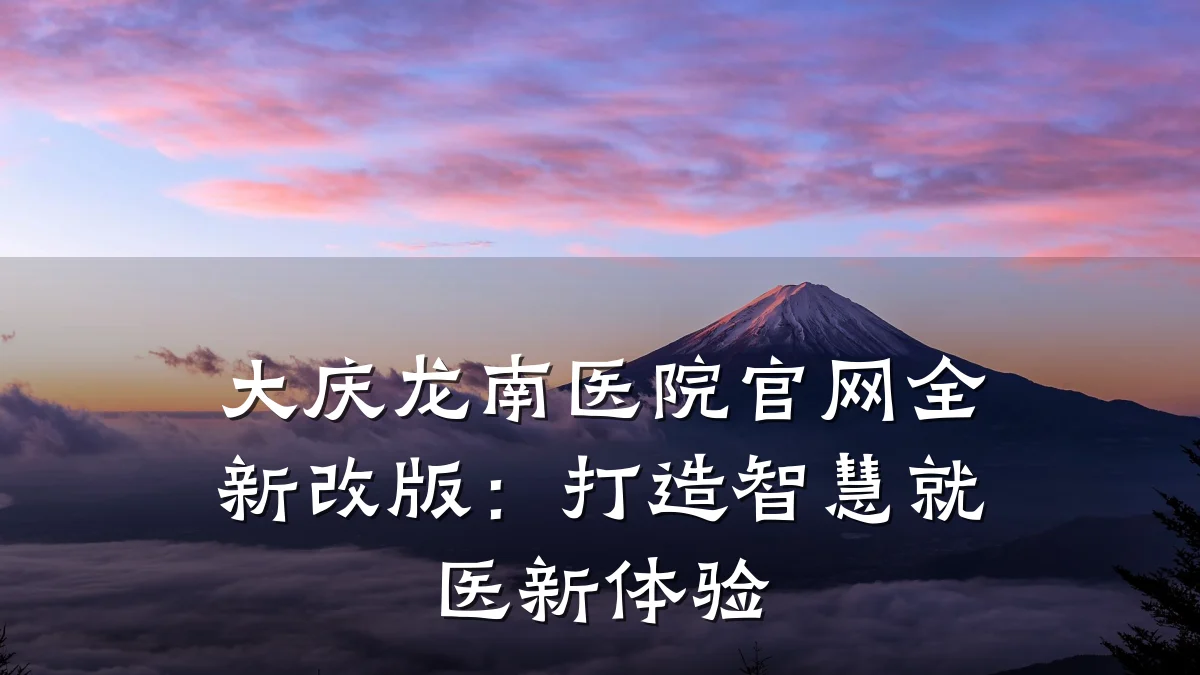 大庆龙南医院官网全新改版：打造智慧就医新体验