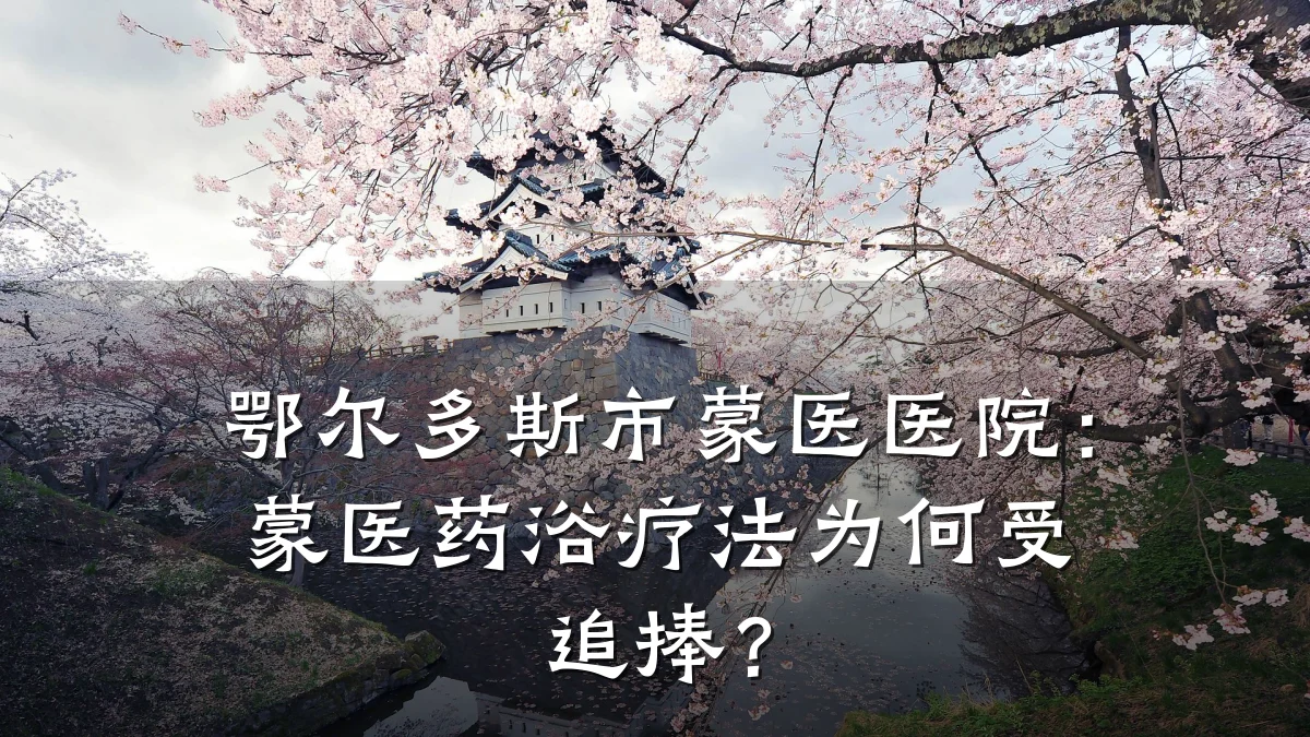 鄂尔多斯市蒙医医院:蒙医药浴疗法为何受追捧?