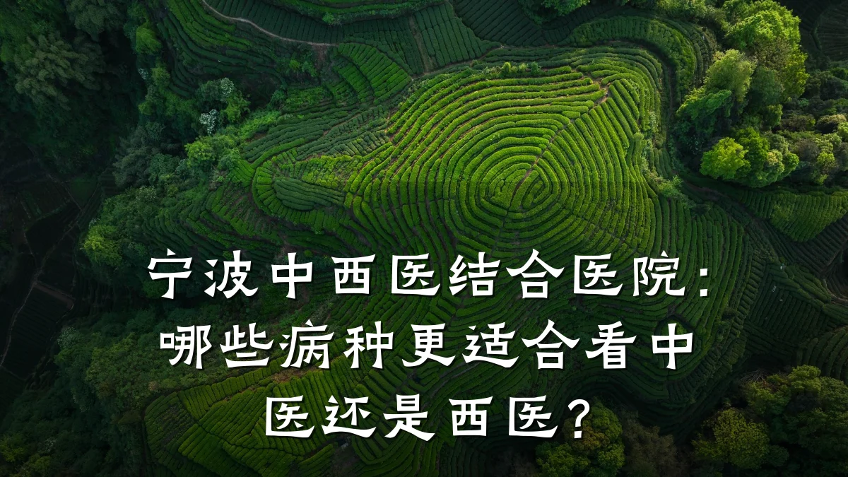 宁波中西医结合医院:哪些病种更适合看中医还是西医?