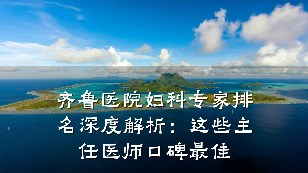 齐鲁医院妇科专家排名深度解析:这些主任医师口碑最佳