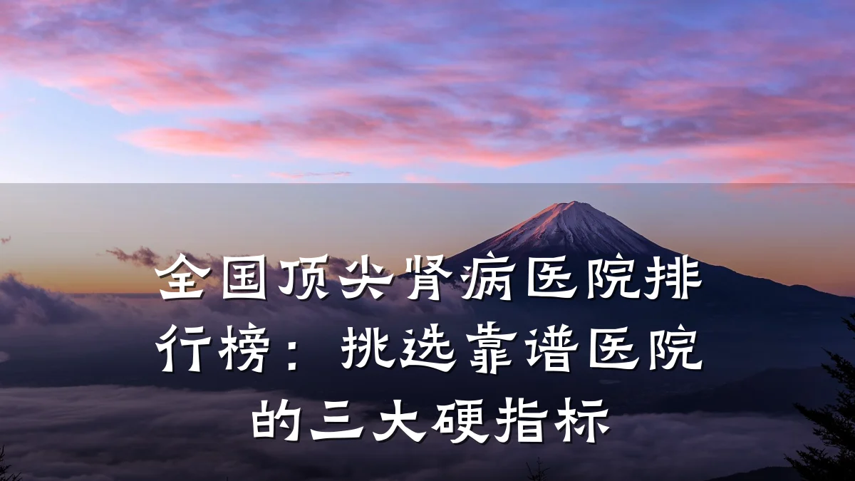 全国顶尖肾病医院排行榜:挑选靠谱医院的三大硬指标
